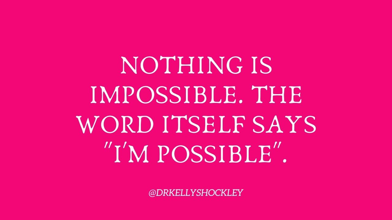Nothing is Impossible. The word itself says “I’m Possible”.