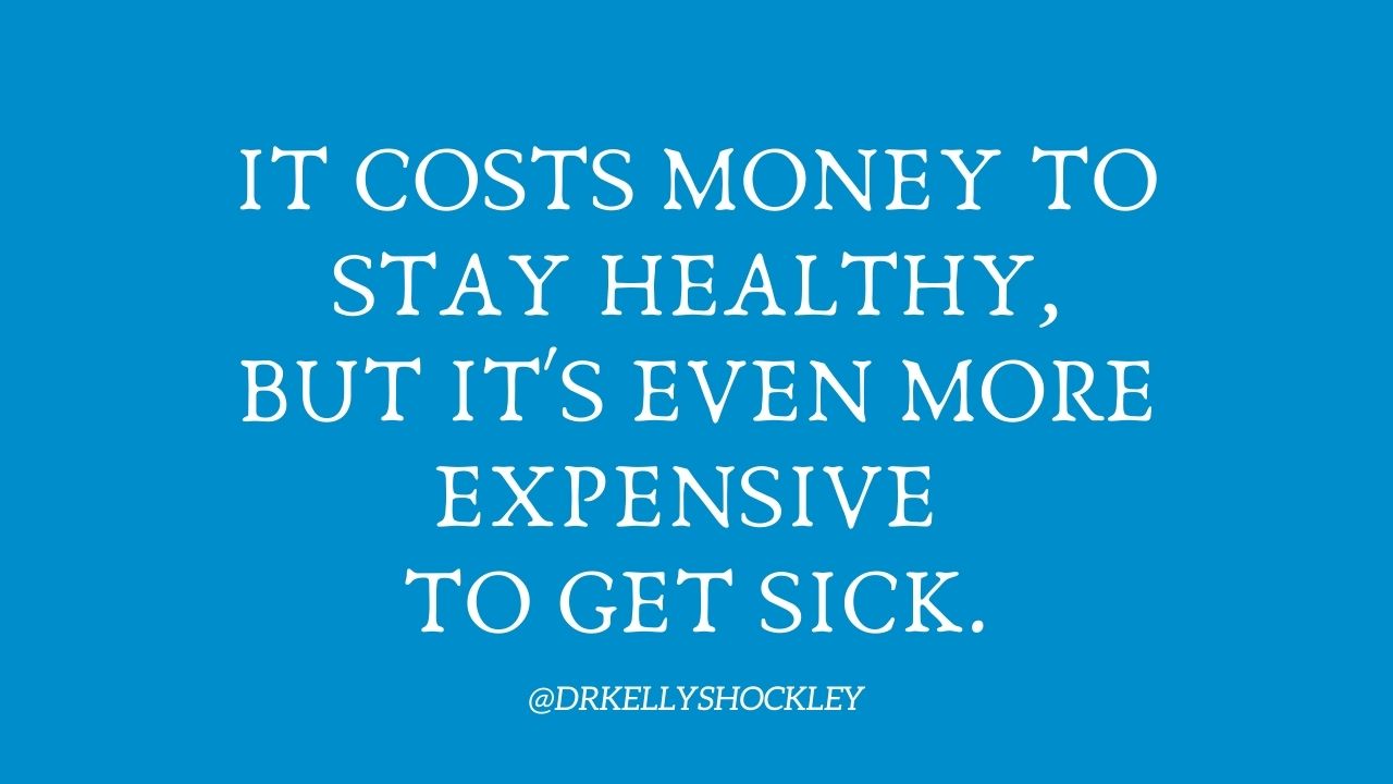 It costs money to stay healthy, but its even more expensive to get sick!